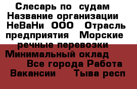 Слесарь по  судам › Название организации ­ НеВаНи, ООО › Отрасль предприятия ­ Морские, речные перевозки › Минимальный оклад ­ 90 000 - Все города Работа » Вакансии   . Тыва респ.